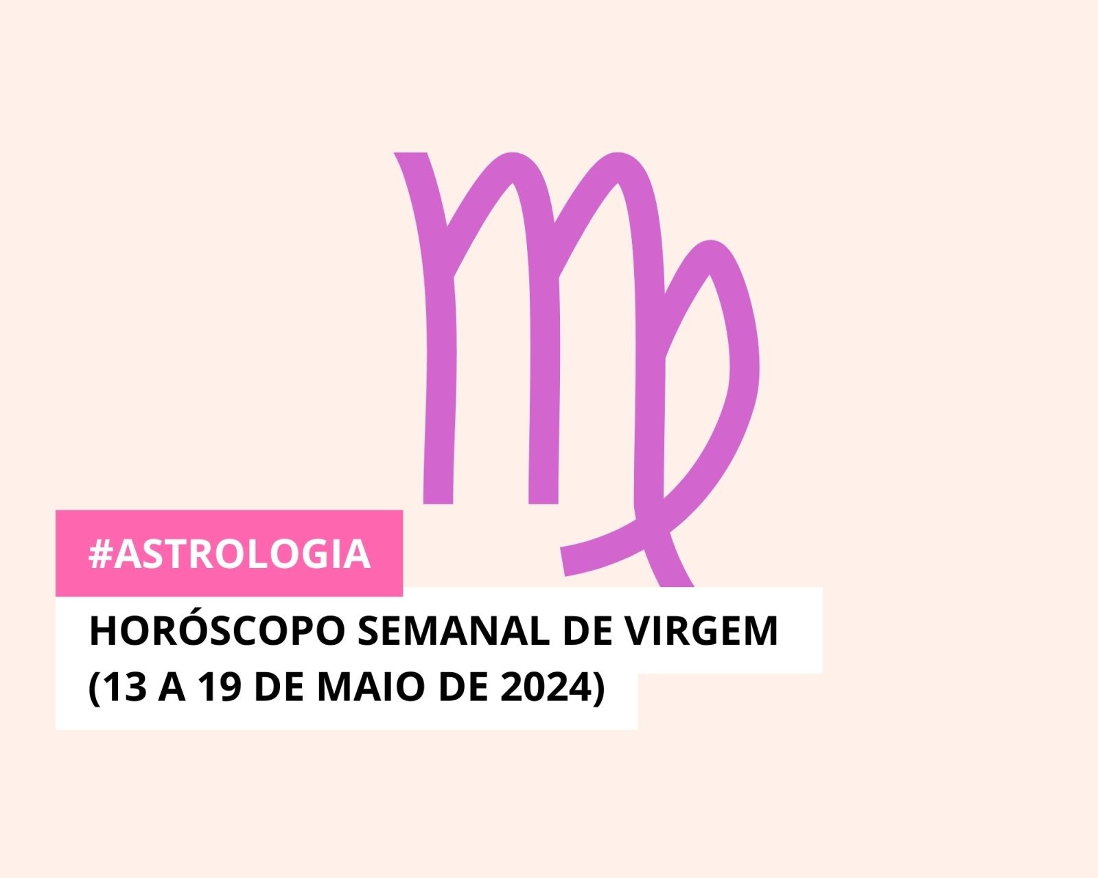 Horóscopo Semanal de Virgem (13 a 19 de Maio de 2024)
