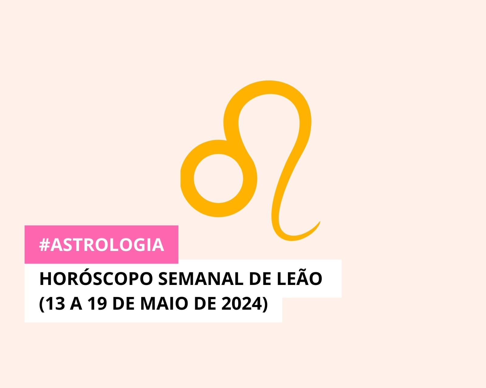 Horóscopo Semanal de Leão (13 a 19 de Maio de 2024)