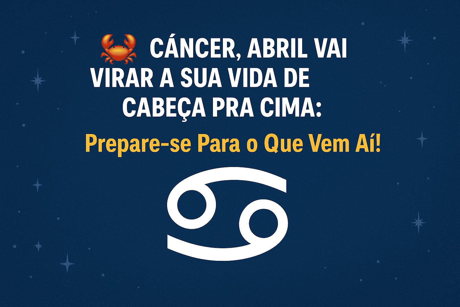 🦀 Câncer, Abril Vai Virar a Sua Vida de Cabeça pra Cima
